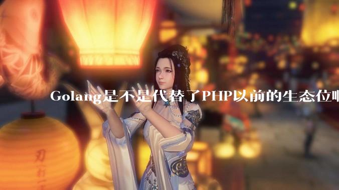 Golang是不是代替了PHP以前的生态位啊？