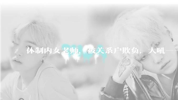 体制内女老师，被关系户欺负，大吼——"不干就给老子滚"，我该怎么办？