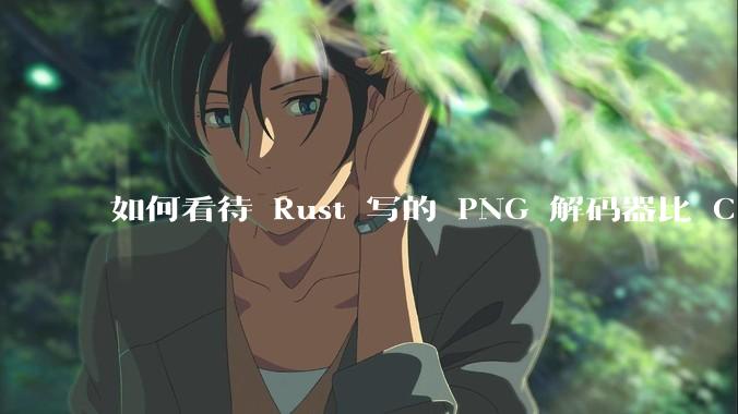 如何看待 Rust 写的 PNG 解码器比 C 实现更快？