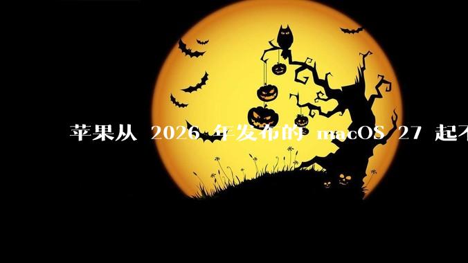 苹果从 2026 年发布的 macOS 27 起不再兼容任何 Intel Macs，这背后原因有哪些？
